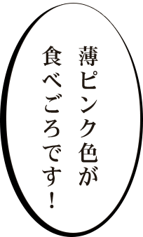 薄ピンク色が食べごろです！